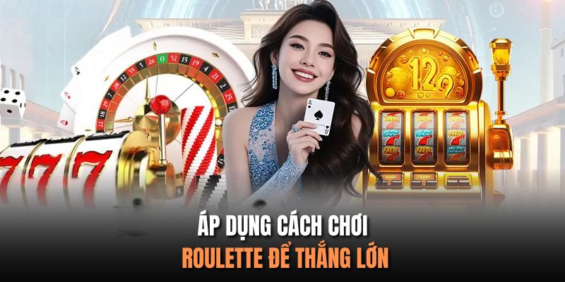 Áp dụng cách chơi Roulette để thắng lớn