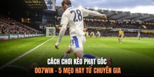 Cách Chơi Kèo Phạt Góc 007Win - 5 Mẹo Hay Từ Chuyên Gia