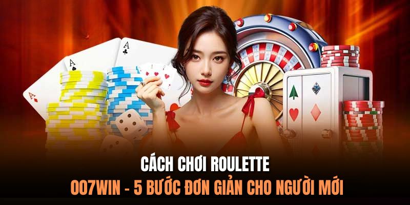 Cách Chơi Roulette 007Win - 5 Bước Đơn Giản Cho Người Mới