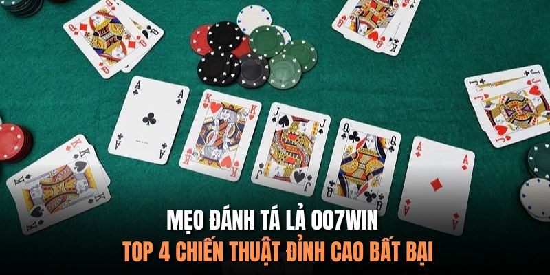 Mẹo Đánh Tá Lả 007Win - Top 4 Chiến Thuật Đỉnh Cao Bất Bại