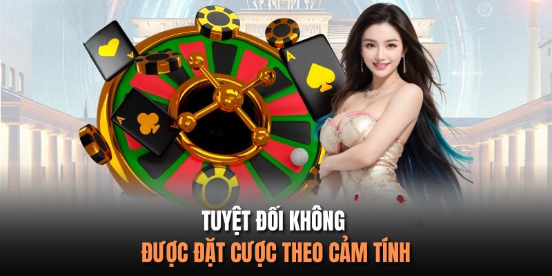 Tuyệt đối không được đặt cược theo cảm tính